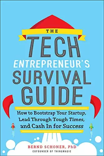The Tech Entrepreneur's Survival Guide: How to Bootstrap Your Startup, Lead Through Tough Times, and Cash In for Success: How to Bootstrap Your ... Through Tough Times, and Cash In for Success