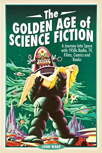 The Golden Age of Science Fiction: A Journey into Space with 1950s Radio, TV, Films, Comics and Books
