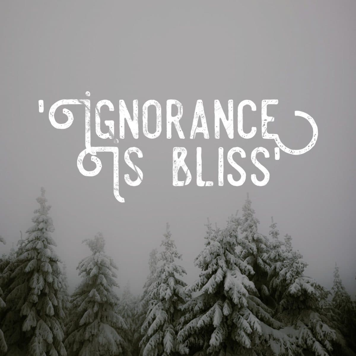 'Ignorance is bliss'. A idiom, Poster.